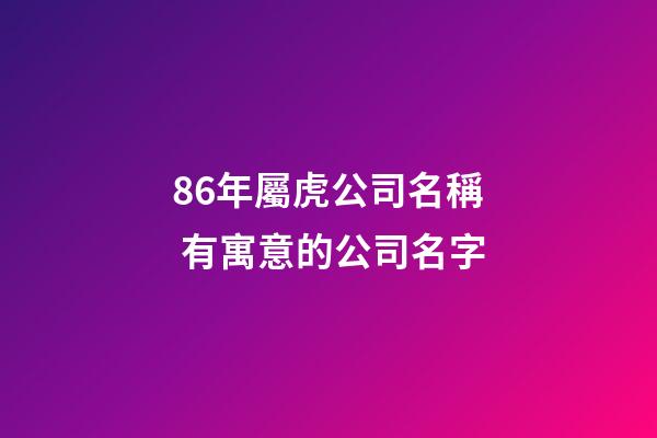 86年屬虎公司名稱 有寓意的公司名字-第1張-公司起名-玄機派